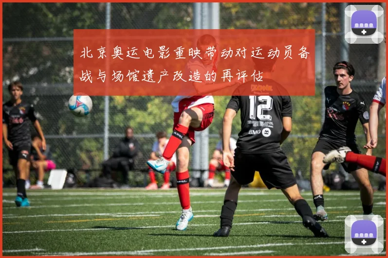 北京奥运电影重映带动对运动员备战与场馆遗产改造的再评估