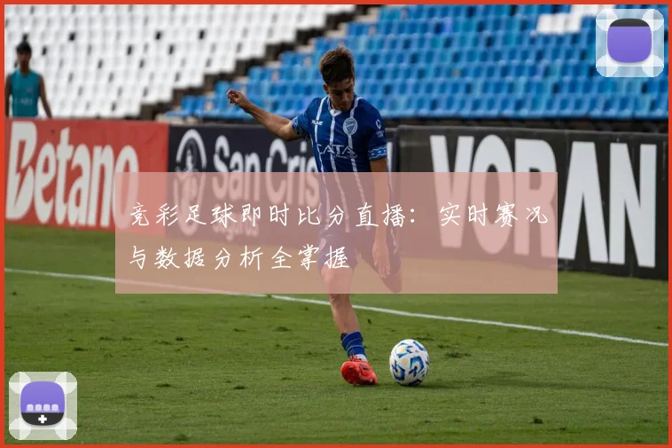 竞彩足球即时比分直播：实时赛况与数据分析全掌握