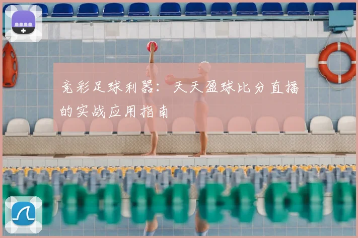 竞彩足球利器：天天盈球比分直播的实战应用指南