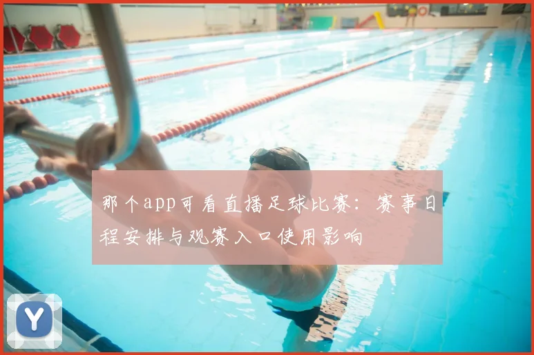 那个app可看直播足球比赛：赛事日程安排与观赛入口使用影响